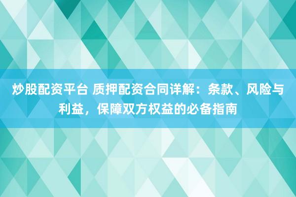炒股配资平台 质押配资合同详解：条款、风险与利益，保障双方权益的必备指南