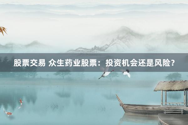 股票交易 众生药业股票：投资机会还是风险？