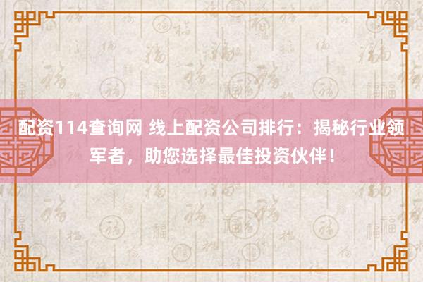 配资114查询网 线上配资公司排行：揭秘行业领军者，助您选择最佳投资伙伴！
