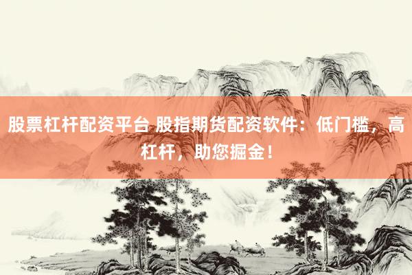 股票杠杆配资平台 股指期货配资软件：低门槛，高杠杆，助您掘金！
