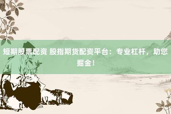 短期股票配资 股指期货配资平台：专业杠杆，助您掘金！
