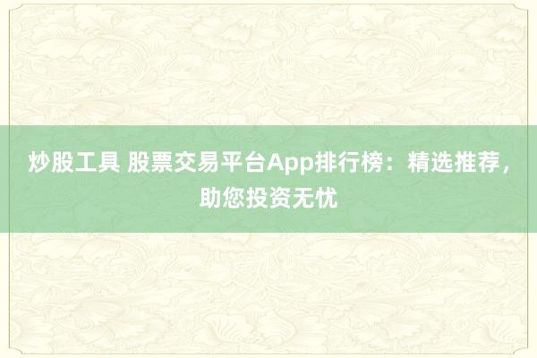 炒股工具 股票交易平台App排行榜：精选推荐，助您投资无忧