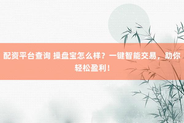 配资平台查询 操盘宝怎么样？一键智能交易，助你轻松盈利！