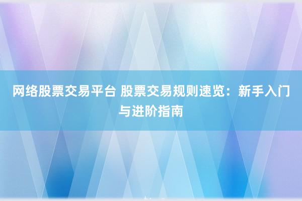 网络股票交易平台 股票交易规则速览：新手入门与进阶指南