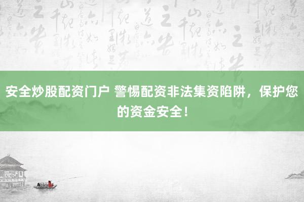 安全炒股配资门户 警惕配资非法集资陷阱，保护您的资金安全！