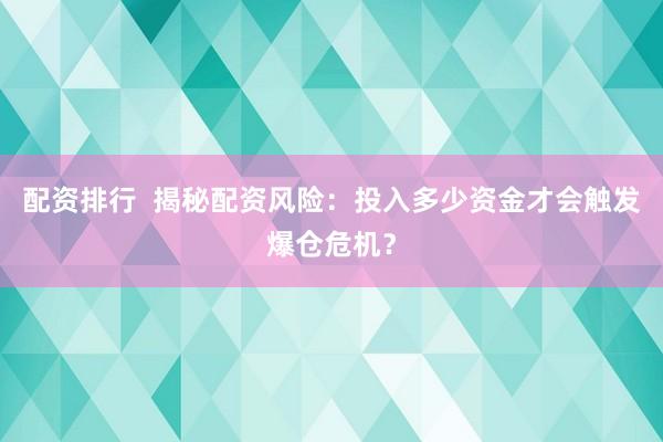 配资排行  揭秘配资风险：投入多少资金才会触发爆仓危机？