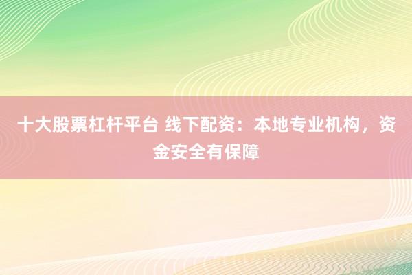 十大股票杠杆平台 线下配资：本地专业机构，资金安全有保障