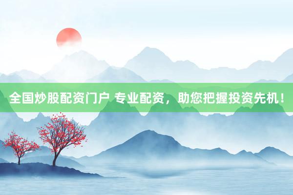 全国炒股配资门户 专业配资，助您把握投资先机！