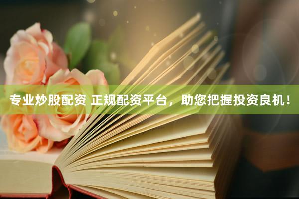 专业炒股配资 正规配资平台，助您把握投资良机！