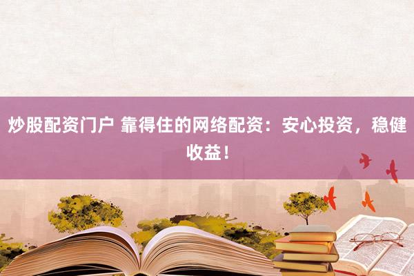 炒股配资门户 靠得住的网络配资：安心投资，稳健收益！