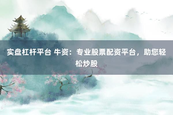 实盘杠杆平台 牛资：专业股票配资平台，助您轻松炒股