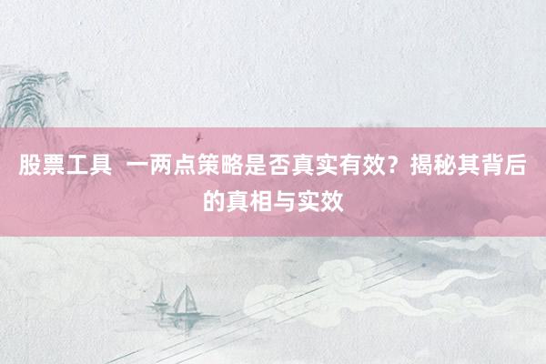 股票工具  一两点策略是否真实有效？揭秘其背后的真相与实效
