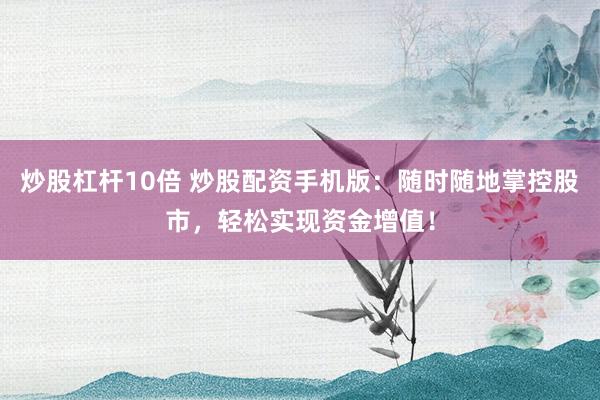 炒股杠杆10倍 炒股配资手机版：随时随地掌控股市，轻松实现资金增值！