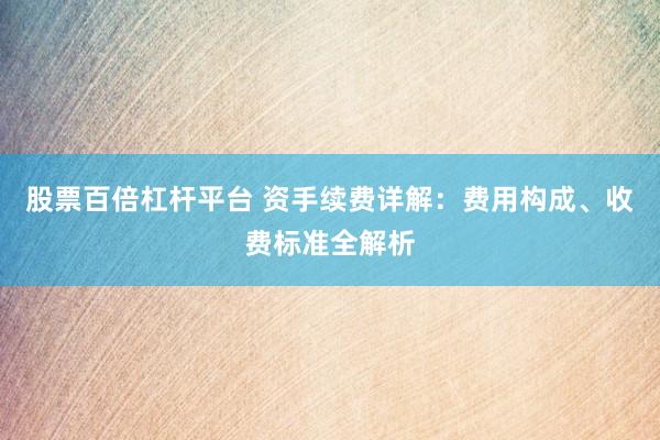 股票百倍杠杆平台 资手续费详解：费用构成、收费标准全解析