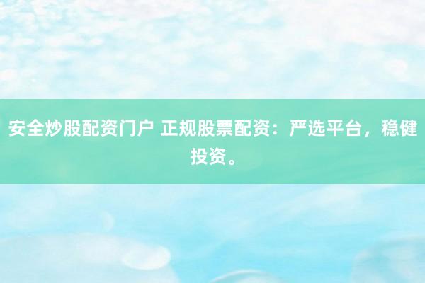 安全炒股配资门户 正规股票配资：严选平台，稳健投资。