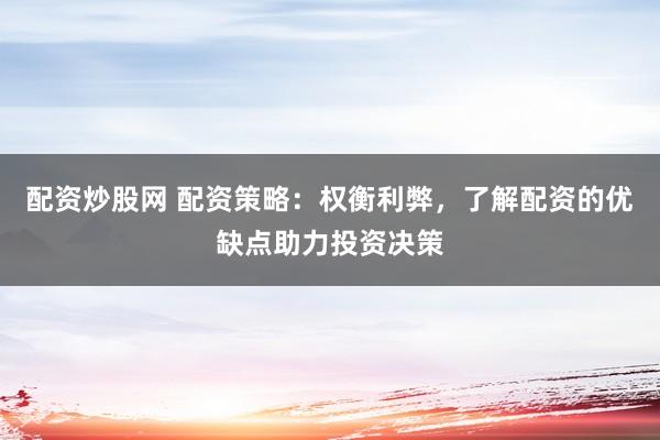 配资炒股网 配资策略：权衡利弊，了解配资的优缺点助力投资决策
