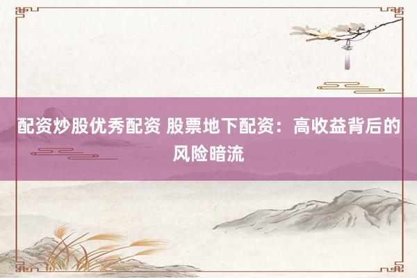 配资炒股优秀配资 股票地下配资：高收益背后的风险暗流