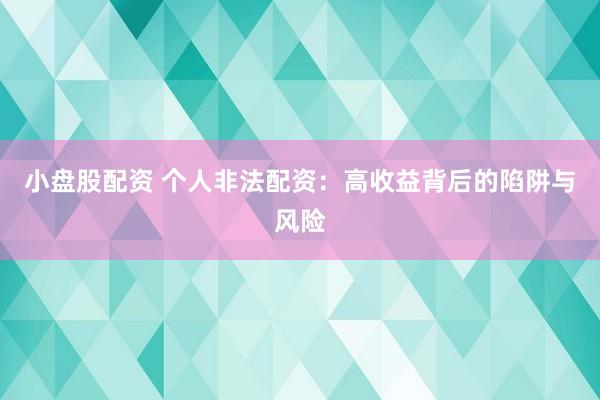 小盘股配资 个人非法配资：高收益背后的陷阱与风险