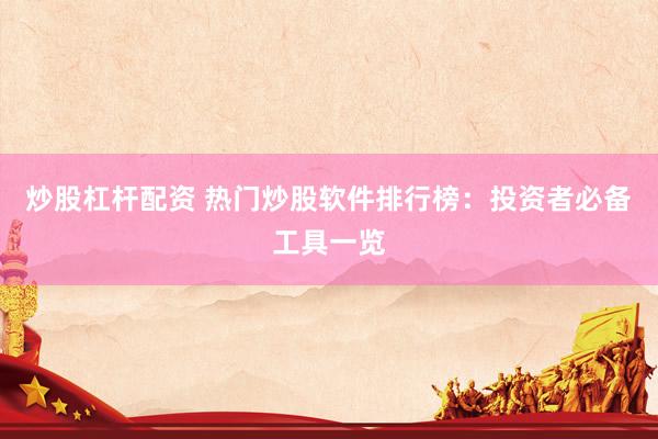 炒股杠杆配资 热门炒股软件排行榜：投资者必备工具一览