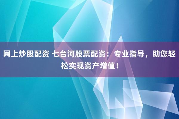 网上炒股配资 七台河股票配资：专业指导，助您轻松实现资产增值！
