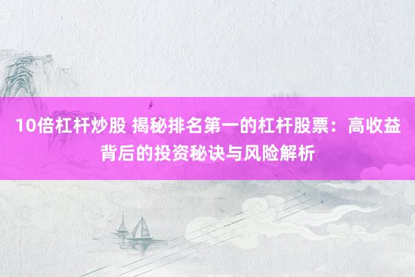10倍杠杆炒股 揭秘排名第一的杠杆股票:高收益背后的投资秘诀与风险解析