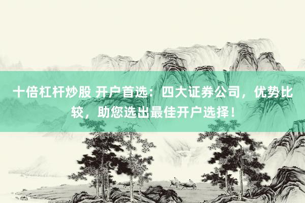 十倍杠杆炒股 开户首选：四大证券公司，优势比较，助您选出最佳开户选择！