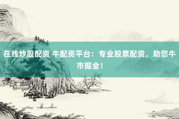 在线炒股配资 牛配资平台:专业股票配资,助您牛市掘金!