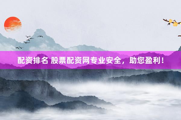 配资排名 股票配资网专业安全,助您盈利!