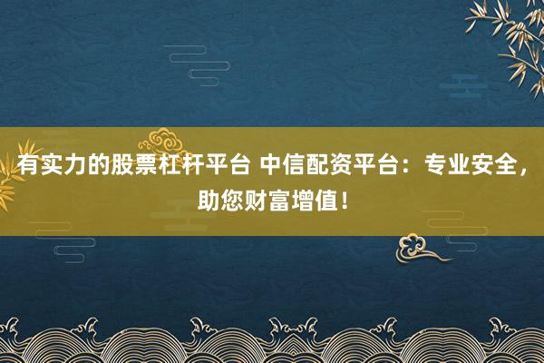 有实力的股票杠杆平台 中信配资平台:专业安全,助您财富增值!