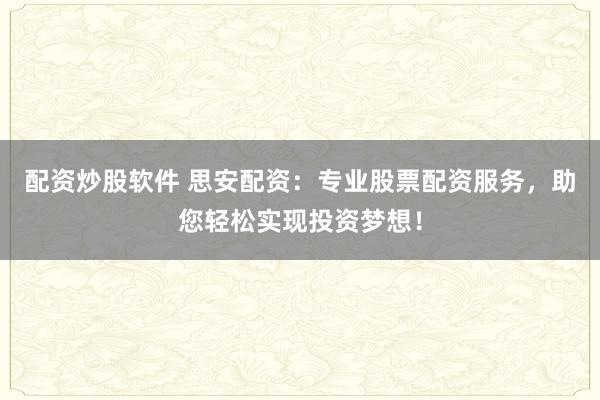 配资炒股软件 思安配资：专业股票配资服务，助您轻松实现投资梦想！