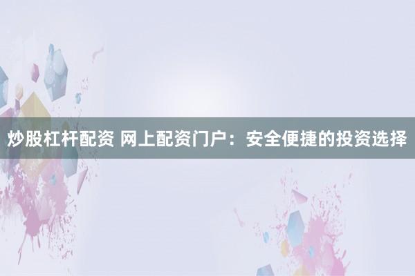 炒股杠杆配资 网上配资门户：安全便捷的投资选择