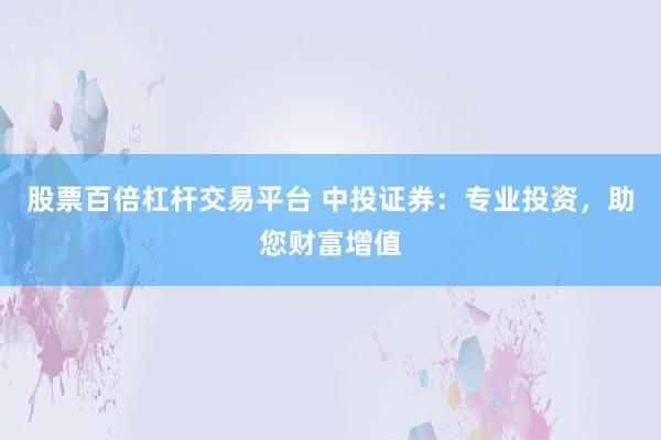 股票百倍杠杆交易平台 中投证券：专业投资，助您财富增值