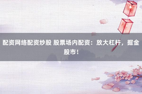 配资网络配资炒股 股票场内配资:放大杠杆,掘金股市!