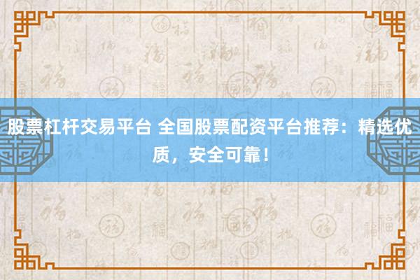 股票杠杆交易平台 全国股票配资平台推荐:精选优质,安全可靠!