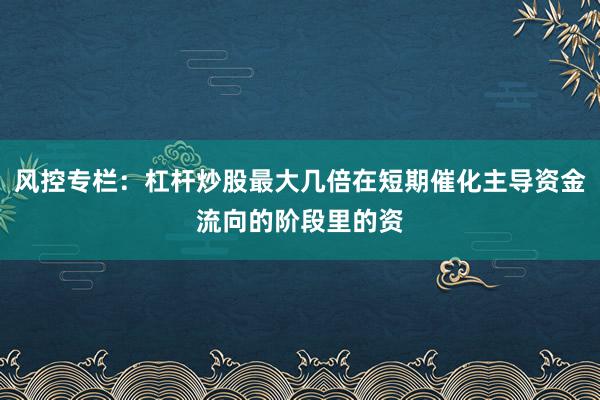 风控专栏:杠杆炒股最大几倍在短期催化主导资金流向的阶段里的资