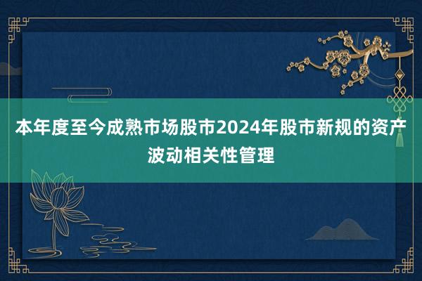本年度至今成熟市场股市2024年股市新规的资产波动相关性管理