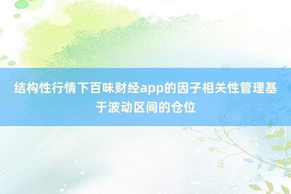 结构性行情下百味财经app的因子相关性管理基于波动区间的仓位