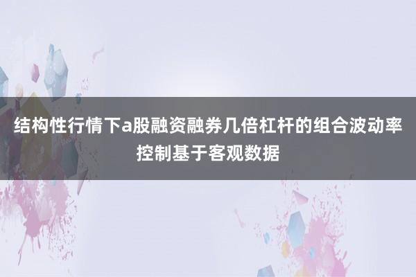 结构性行情下a股融资融券几倍杠杆的组合波动率控制基于客观数据
