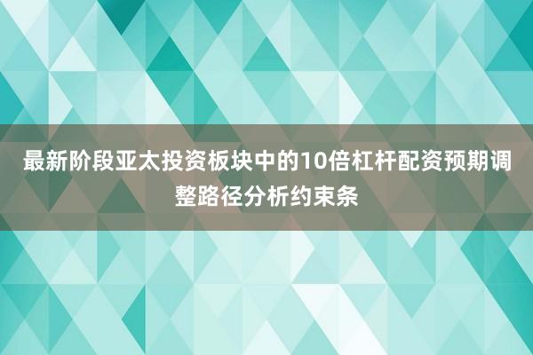 最新阶段亚太投资板块中的10倍杠杆配资预期调整路径分析约束条