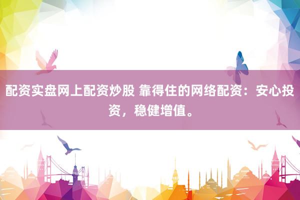 配资实盘网上配资炒股 靠得住的网络配资:安心投资,稳健增值。