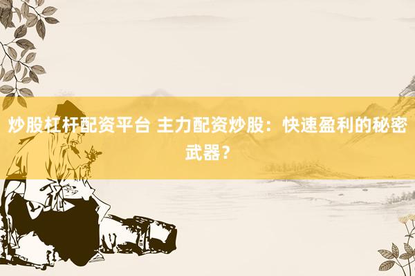 炒股杠杆配资平台 主力配资炒股：快速盈利的秘密武器？