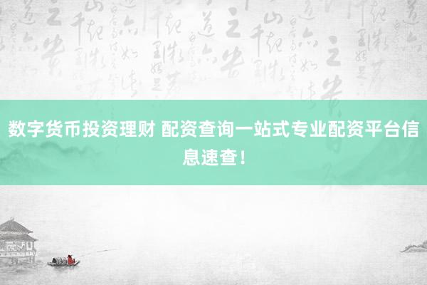 数字货币投资理财 配资查询一站式专业配资平台信息速查！