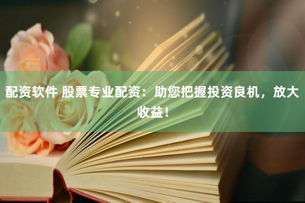 配资软件 股票专业配资：助您把握投资良机，放大收益！