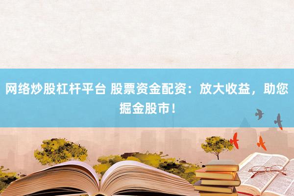 网络炒股杠杆平台 股票资金配资：放大收益，助您掘金股市！
