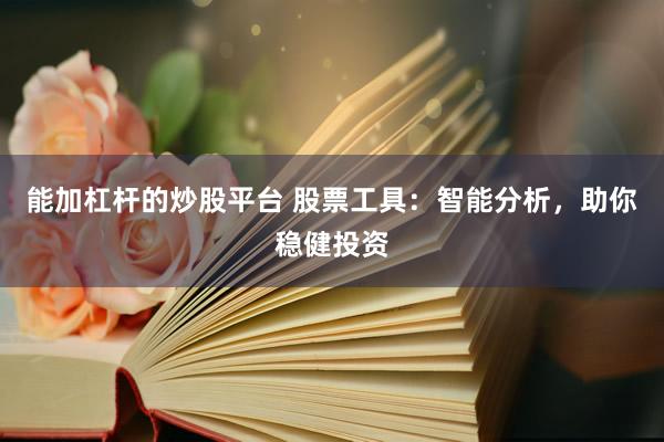 能加杠杆的炒股平台 股票工具：智能分析，助你稳健投资