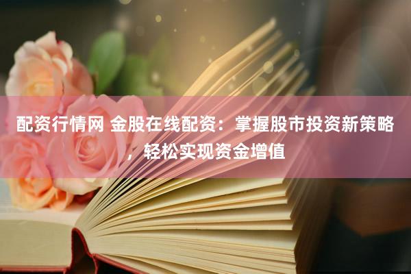 配资行情网 金股在线配资：掌握股市投资新策略，轻松实现资金增值