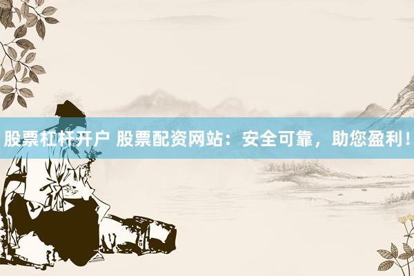 股票杠杆开户 股票配资网站:安全可靠,助您盈利!