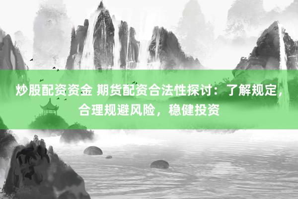 炒股配资资金 期货配资合法性探讨:了解规定,合理规避风险,稳健投资