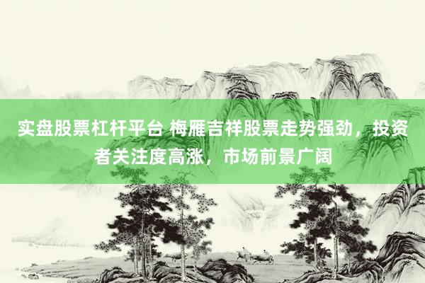 实盘股票杠杆平台 梅雁吉祥股票走势强劲，投资者关注度高涨，市场前景广阔