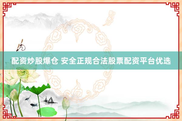 配资炒股爆仓 安全正规合法股票配资平台优选